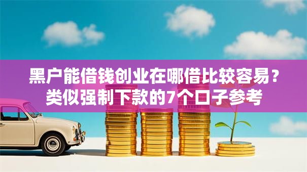 黑户能借钱创业在哪借比较容易?类似强制下款的7个口子参考 黑户能借钱创业在哪借比较容易?类似强制下款的7个口子参考