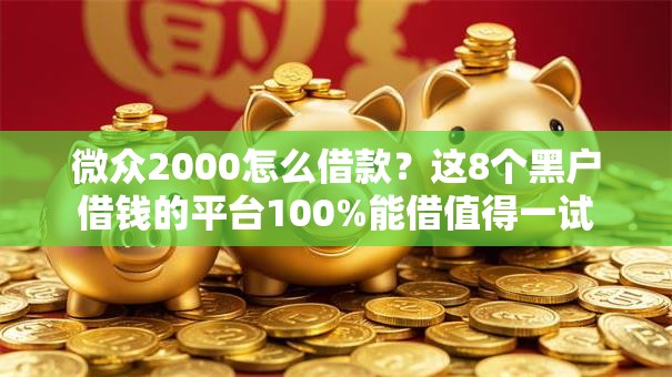 微众2000怎么借款?这8个黑户借钱的平台100%能借值得一试 微众2000怎么借款?这8个黑户借钱的平台100%能借值得一试