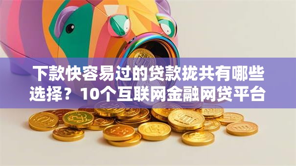下款快容易过的贷款拢共有哪些选择?10个互联网金融网贷平台详解 下款快容易过的贷款拢共有哪些选择?10个互联网金融网贷平台详解