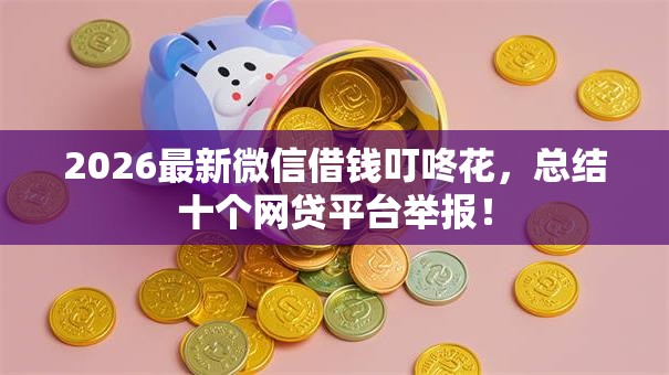 2026最新微信借钱叮咚花,总结十个网贷平台举报! 2026最新微信借钱叮咚花,总结十个网贷平台举报!