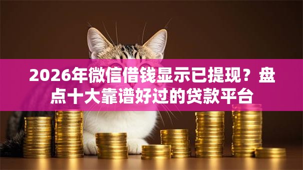 2026年微信借钱显示已提现?盘点十大靠谱好过的贷款平台 2026年微信借钱显示已提现?盘点十大靠谱好过的贷款平台