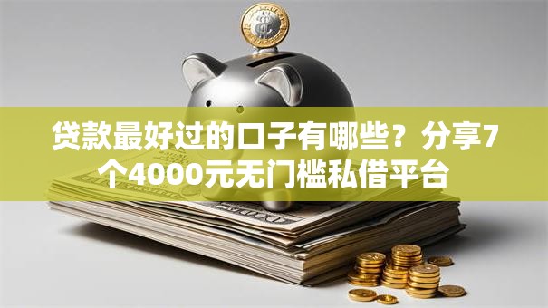 贷款最好过的口子有哪些?分享7个4000元无门槛私借平台 贷款最好过的口子有哪些?分享7个4000元无门槛私借平台