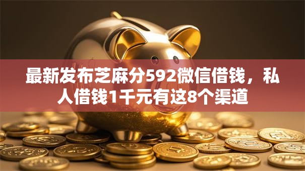 最新发布芝麻分592微信借钱,私人借钱1千元有这8个渠道 最新发布芝麻分592微信借钱,私人借钱1千元有这8个渠道
