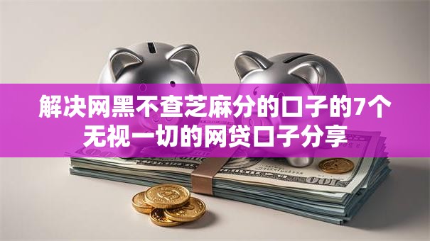 解决网黑不查芝麻分的口子的7个无视一切的网贷口子分享
