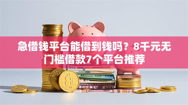 急借钱平台能借到钱吗?8千元无门槛借款7个平台推荐 急借钱平台能借到钱吗?8千元无门槛借款7个平台推荐