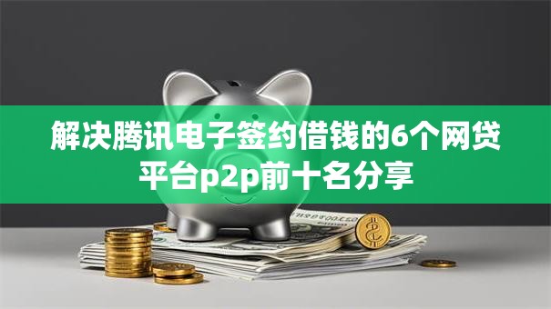 解决腾讯电子签约借钱的6个网贷平台p2p前十名分享 解决腾讯电子签约借钱的6个网贷平台p2p前十名分享