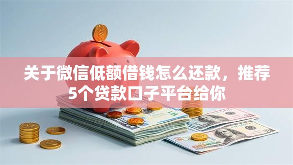 关于微信低额借钱怎么还款,推荐5个贷款口子平台给你 关于微信低额借钱怎么还款,推荐5个贷款口子平台给你