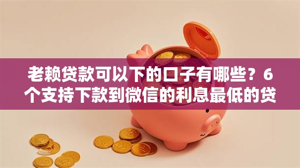 老赖贷款可以下的口子有哪些？6个支持下款到微信的利息最低的贷款平台