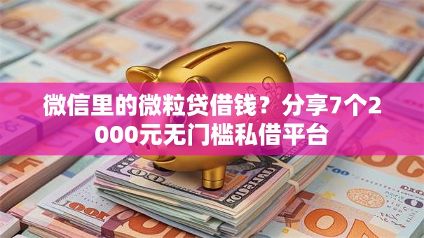微信里的微粒贷借钱?分享7个2000元无门槛私借平台 微信里的微粒贷借钱?分享7个2000元无门槛私借平台