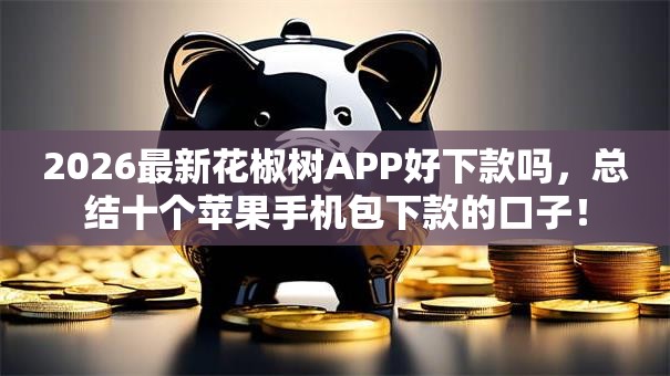 2026最新花椒树APP好下款吗，总结十个苹果手机包下款的口子！