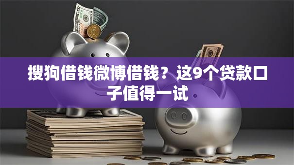搜狗借钱微博借钱？这9个贷款口子值得一试