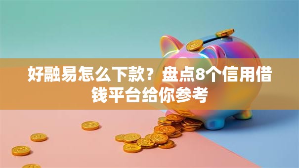 好融易怎么下款？盘点8个信用借钱平台给你参考