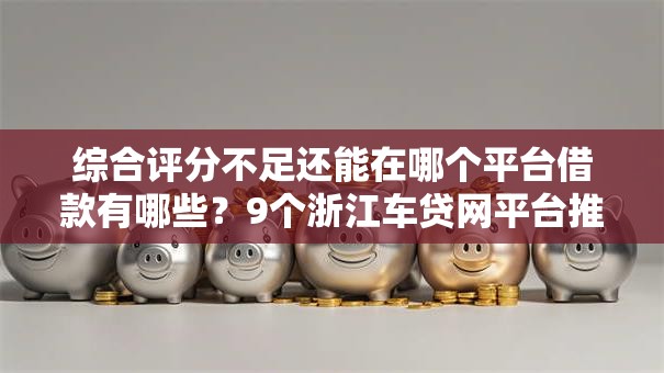 综合评分不足还能在哪个平台借款有哪些？9个浙江车贷网平台推荐给你