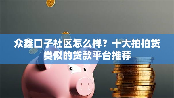 众鑫口子社区怎么样？十大拍拍贷类似的贷款平台推荐
