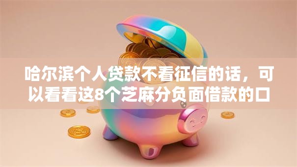 哈尔滨个人贷款不看征信的话，可以看看这8个芝麻分负面借款的口子