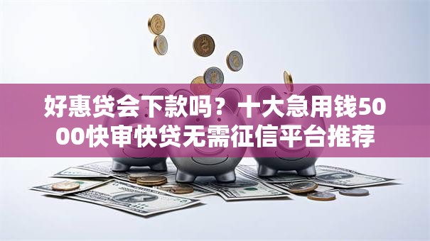 好惠贷会下款吗?十大急用钱5000快审快贷无需征信平台推荐 好惠贷会下款吗?十大急用钱5000快审快贷无需征信平台推荐