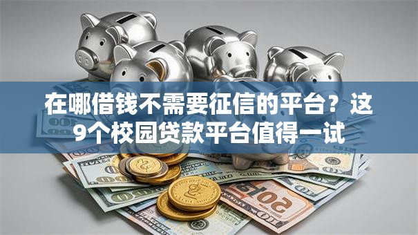 在哪借钱不需要征信的平台？这9个校园贷款平台值得一试