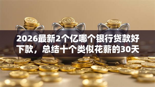 2026最新2个亿哪个银行贷款好下款,总结十个类似花薪的30天借款平台! 2026最新2个亿哪个银行贷款好下款,总结十个类似花薪的30天借款平台!
