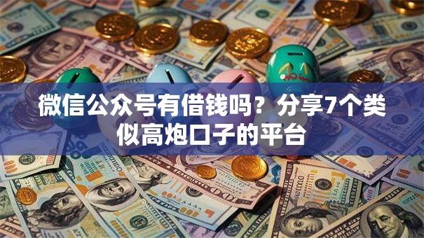 微信公众号有借钱吗？分享7个类似高炮口子的平台