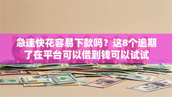 急速快花容易下款吗？这8个逾期了在平台可以借到钱可以试试