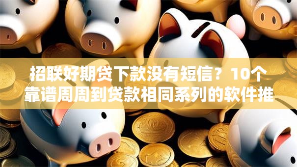 招联好期贷下款没有短信？10个靠谱周周到贷款相同系列的软件推荐