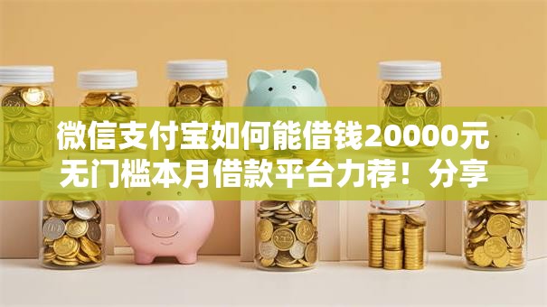 微信支付宝如何能借钱20000元无门槛本月借款平台力荐！分享小额网贷口子20000元无门槛借款