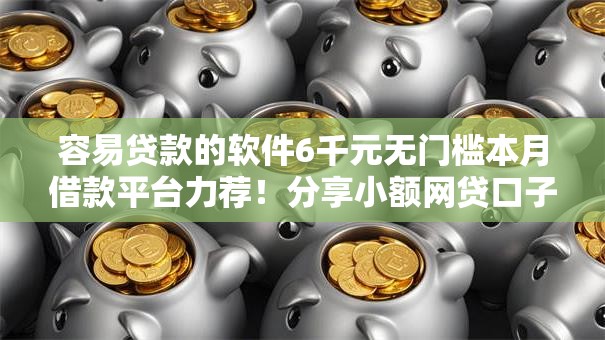 容易贷款的软件6千元无门槛本月借款平台力荐！分享小额网贷口子6千元无门槛借款