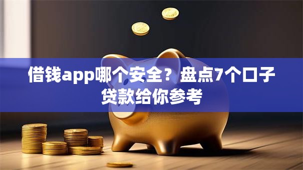 借钱app哪个安全?盘点7个口子贷款给你参考 借钱app哪个安全?盘点7个口子贷款给你参考