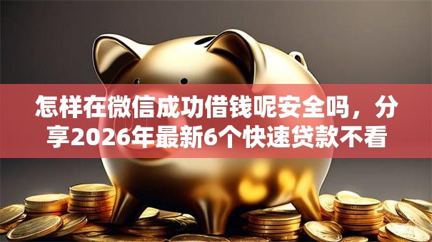 怎样在微信成功借钱呢安全吗，分享2026年最新6个快速贷款不看征信的平台