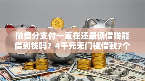 微信分支付一直在还最低借钱能借到钱吗？4千元无门槛借款7个平台推荐