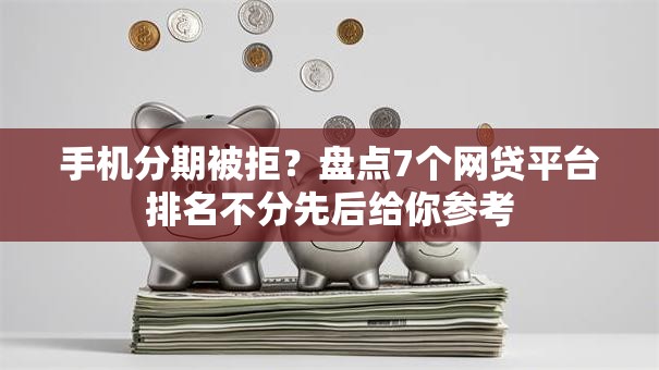 手机分期被拒？盘点7个网贷平台排名不分先后给你参考