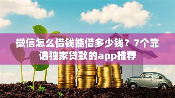 微信怎么借钱能借多少钱？7个靠谱独家贷款的app推荐