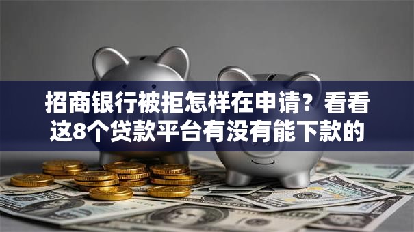 招商银行被拒怎样在申请？看看这8个贷款平台有没有能下款的