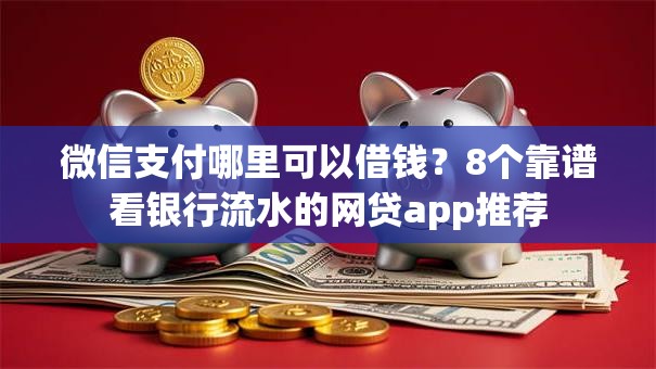 微信支付哪里可以借钱？8个靠谱看银行流水的网贷app推荐