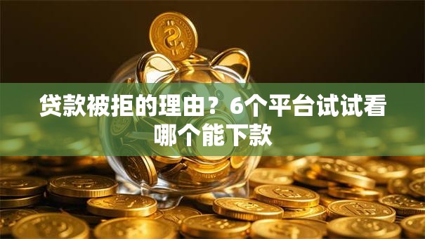 贷款被拒的理由？6个平台试试看哪个能下款