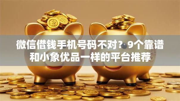 微信借钱手机号码不对？9个靠谱和小象优品一样的平台推荐