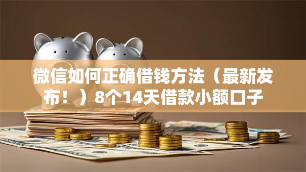 微信如何正确借钱方法(最新发布!)8个14天借款小额口子 微信如何正确借钱方法(最新发布!)8个14天借款小额口子