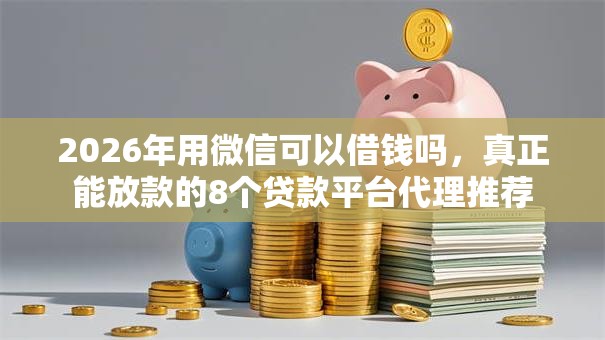 2026年用微信可以借钱吗,真正能放款的8个贷款平台代理推荐 2026年用微信可以借钱吗,真正能放款的8个贷款平台代理推荐