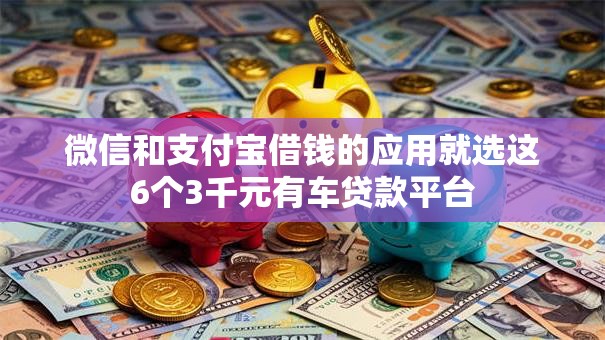 微信和支付宝借钱的应用就选这6个3千元有车贷款平台