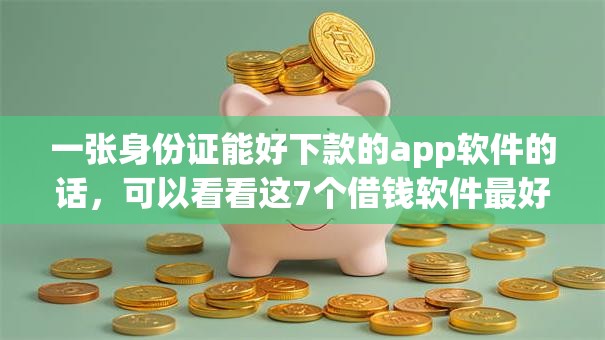 一张身份证能好下款的app软件的话，可以看看这7个借钱软件最好借到钱不用征信的