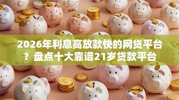 2026年利息高放款快的网贷平台？盘点十大靠谱21岁贷款平台