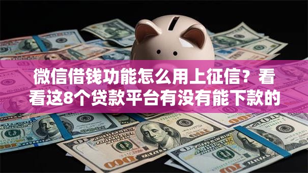 微信借钱功能怎么用上征信?看看这8个贷款平台有没有能下款的 微信借钱功能怎么用上征信?看看这8个贷款平台有没有能下款的