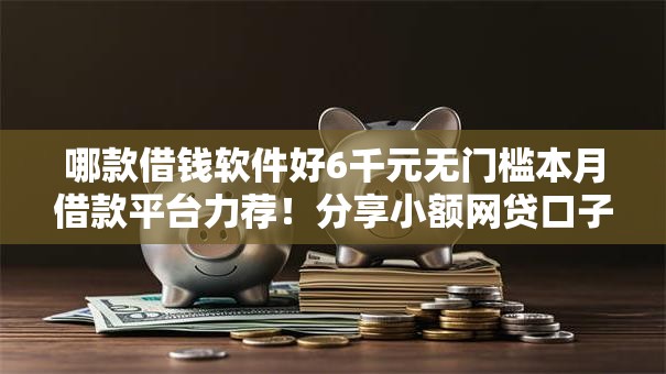 哪款借钱软件好6千元无门槛本月借款平台力荐！分享小额网贷口子6千元无门槛借款