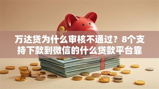 万达贷为什么审核不通过?8个支持下款到微信的什么贷款平台靠谱 万达贷为什么审核不通过?8个支持下款到微信的什么贷款平台靠谱