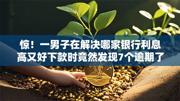 惊!一男子在解决哪家银行利息高又好下款时竟然发现7个逾期了下载什么软件可以借到钱,事后分享了出来 惊!一男子在解决哪家银行利息高又好下款时竟然发现7个逾期了下载什么软件可以借到钱,事后分享了出来
