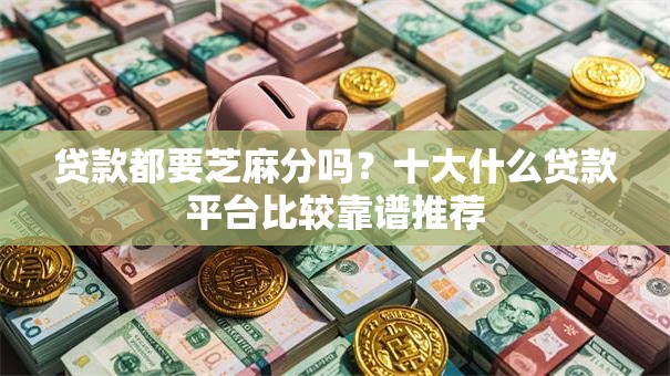 贷款都要芝麻分吗？十大什么贷款平台比较靠谱推荐