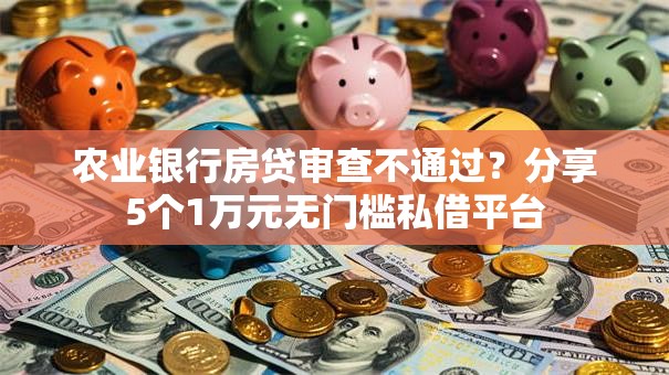 农业银行房贷审查不通过？分享5个1万元无门槛私借平台