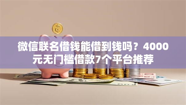 微信联名借钱能借到钱吗?4000元无门槛借款7个平台推荐 微信联名借钱能借到钱吗?4000元无门槛借款7个平台推荐