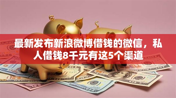 最新发布新浪微博借钱的微信，私人借钱8千元有这5个渠道