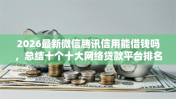 2026最新微信腾讯信用能借钱吗，总结十个十大网络贷款平台排名不分先后！